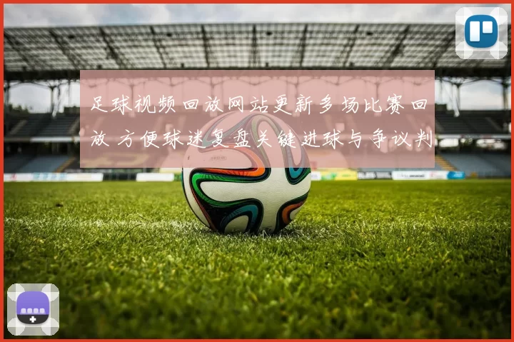 足球视频回放网站更新多场比赛回放 方便球迷复盘关键进球与争议判罚