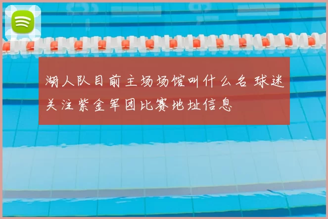 湖人队目前主场场馆叫什么名 球迷关注紫金军团比赛地址信息