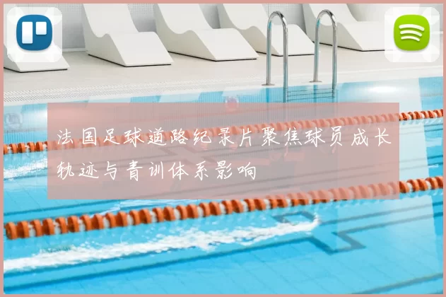 法国足球道路纪录片聚焦球员成长轨迹与青训体系影响