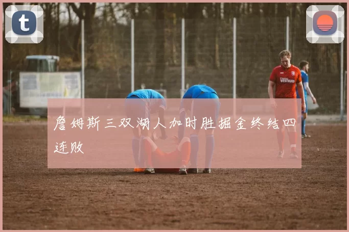 詹姆斯三双湖人加时胜掘金终结四连败