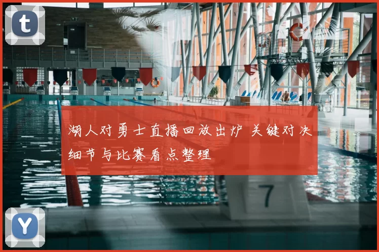 湖人对勇士直播回放出炉 关键对决细节与比赛看点整理