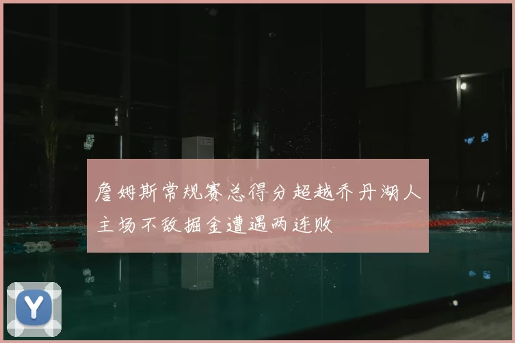 詹姆斯常规赛总得分超越乔丹湖人主场不敌掘金遭遇两连败