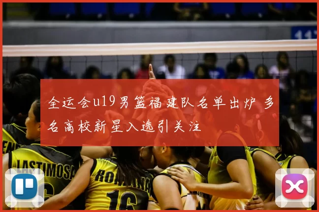 全运会u19男篮福建队名单出炉 多名高校新星入选引关注