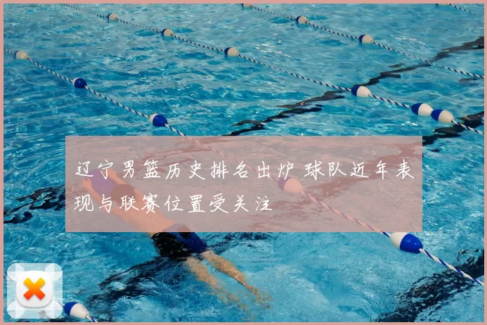 辽宁男篮历史排名出炉 球队近年表现与联赛位置受关注