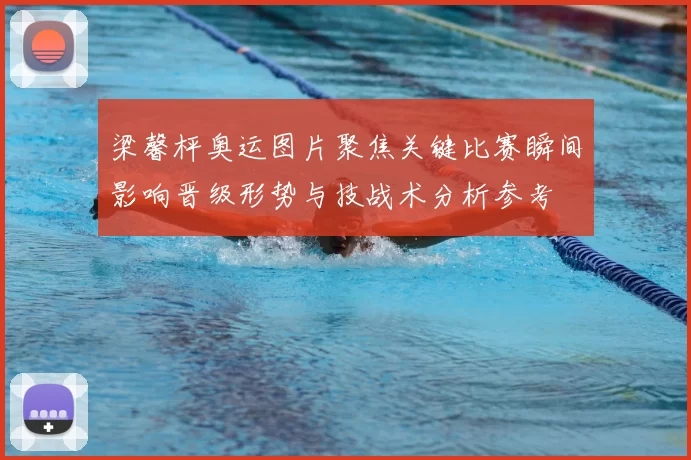 梁馨枰奥运图片聚焦关键比赛瞬间影响晋级形势与技战术分析参考