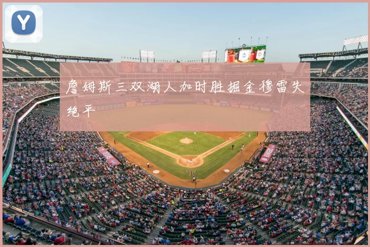 詹姆斯三双湖人加时胜掘金穆雷失绝平