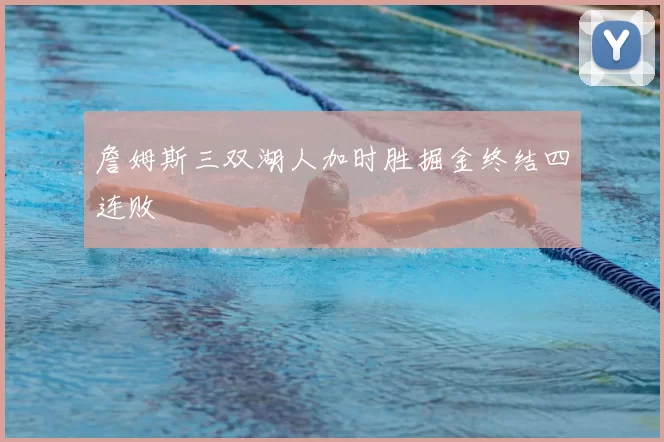 詹姆斯三双湖人加时胜掘金终结四连败