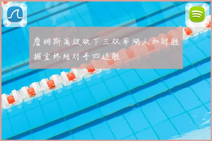 詹姆斯高效砍下三双率湖人加时胜掘金终结对手四连胜