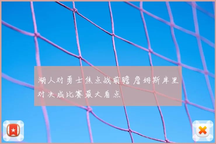 湖人对勇士焦点战前瞻 詹姆斯库里对决成比赛最大看点