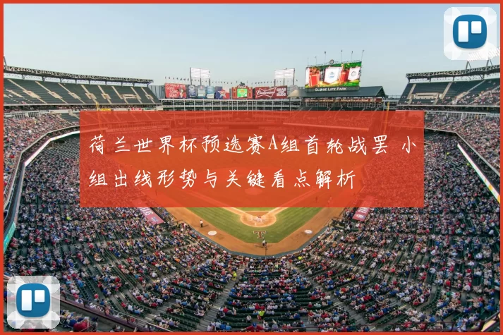 荷兰世界杯预选赛A组首轮战罢 小组出线形势与关键看点解析