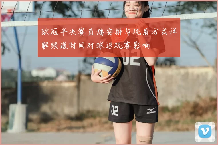 欧冠半决赛直播安排与观看方式详解频道时间对球迷观赛影响