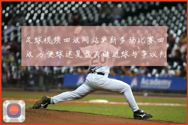 足球视频回放网站更新多场比赛回放 方便球迷复盘关键进球与争议判罚