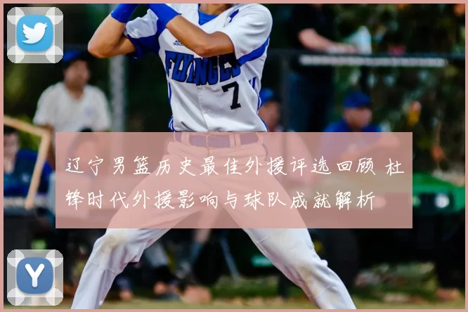 辽宁男篮历史最佳外援评选回顾 杜锋时代外援影响与球队成就解析