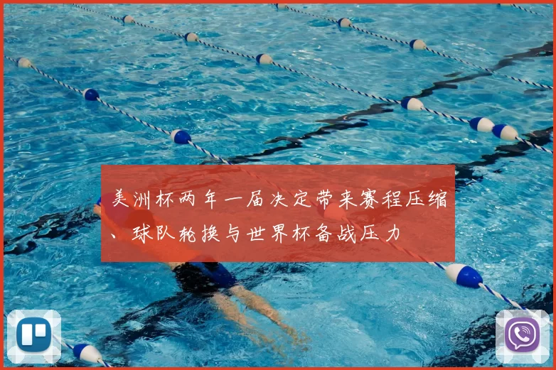 美洲杯两年一届决定带来赛程压缩、球队轮换与世界杯备战压力