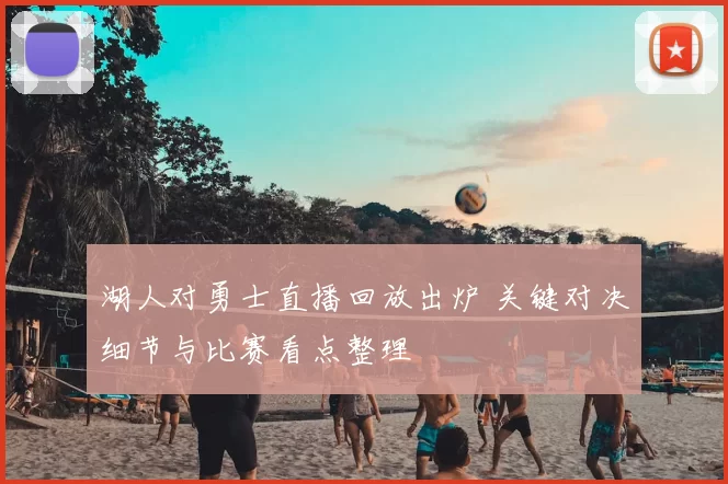 湖人对勇士直播回放出炉 关键对决细节与比赛看点整理