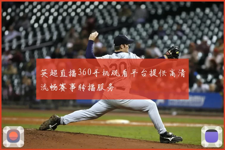 英超直播360手机观看平台提供高清流畅赛事转播服务