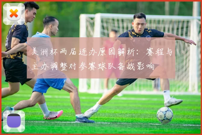 美洲杯两届连办原因解析：赛程与主办调整对参赛球队备战影响