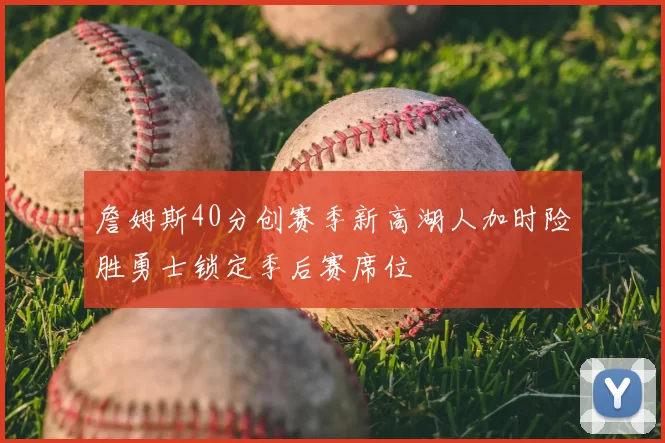 詹姆斯40分创赛季新高湖人加时险胜勇士锁定季后赛席位