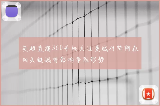英超直播360手机关注曼城对阵阿森纳关键战将影响争冠形势